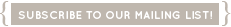 SUBSCRIBE TO OUR MAILING LIST!